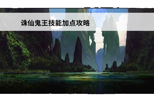 诛仙鬼王技能加点攻略(诛仙最强鬼王技能加点)