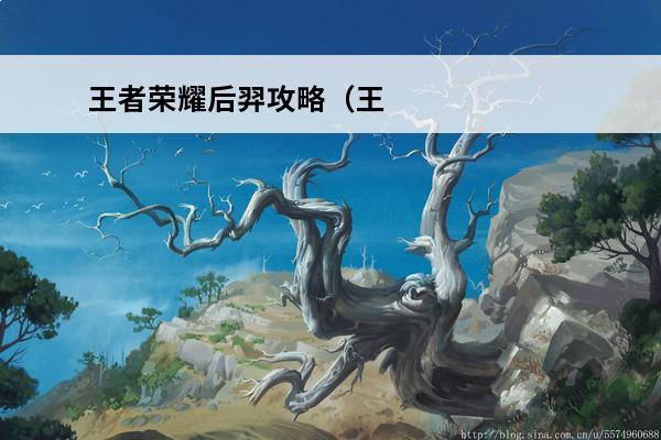 王者荣耀后羿攻略（王者荣耀后羿攻略技巧）(王者荣耀s24后羿)