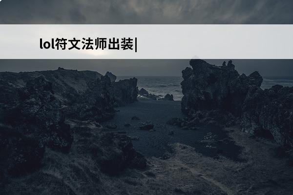 lol符文法师出装|lol符文法师加点(lol法师符文怎么配最厉害)