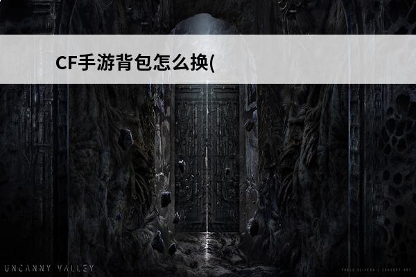 CF手游背包怎么换(cf里面怎么换背包啊)