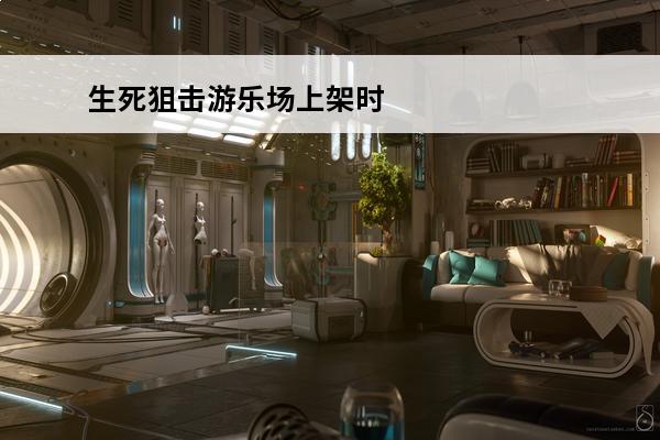 生死狙击游乐场上架时间 生死狙击 生死狙击怎么改名？
