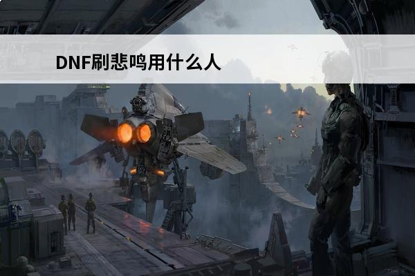 DNF刷悲鸣用什么人偶好啊(DNF最好的人偶是什么)(dnf什么人偶好用)