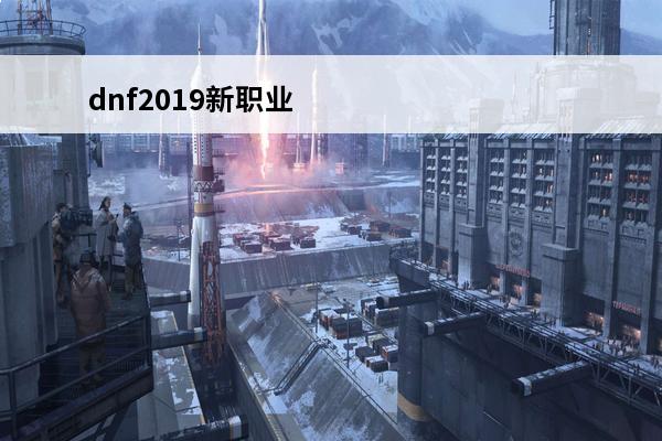 dnf2019新职业弓箭手 地下城与勇士新职业弓箭手