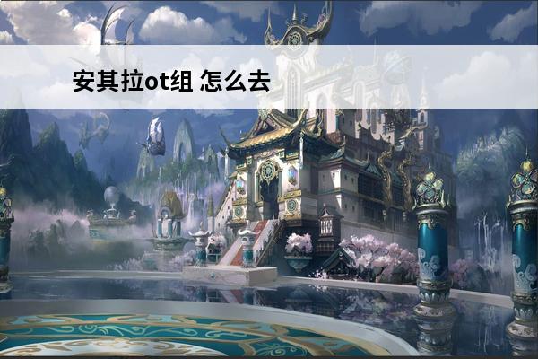 安其拉ot组 怎么去安其拉安其拉攻略
