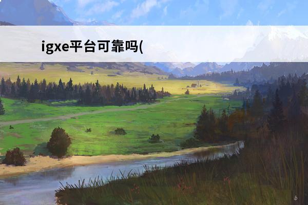 igxe平台可靠吗(我的小店是什么平台可靠吗)