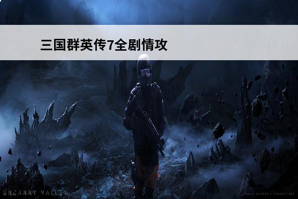 三国群英传7全剧情攻略 三国群英传7单机攻略(三国群英传7)介绍_三国群英传7单机攻略(三国群英传7)是什么