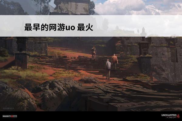 最早的网游uo 最火网游排行(最早的十大网游排行)