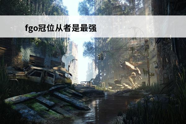 fgo冠位从者是最强的吗 fgo中有冠位从者吗？