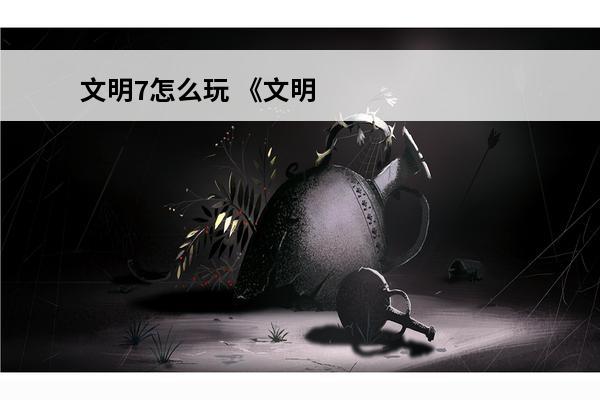 文明7怎么玩 《文明