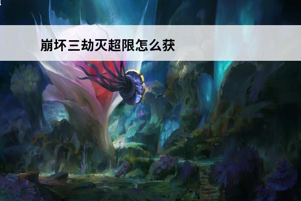崩坏三劫灭超限怎么获得 崩坏三劫灭怎么获得?