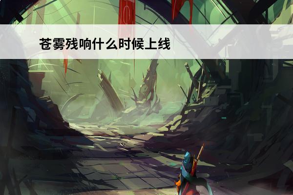 苍雾残响什么时候上线 苍雾残响国服什么时候上线