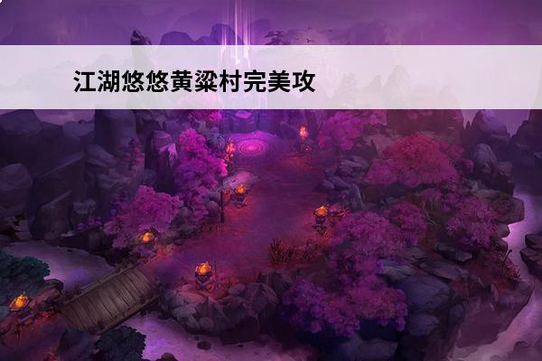 江湖悠悠黄粱村完美攻略 江湖悠悠黄粱村怎么过-秘境黄粱村完美通关攻略