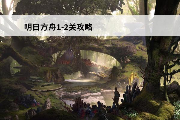明日方舟1-2关攻略 明日方舟1-2三星怎么打 1-2三星攻略-高手进阶-安族网