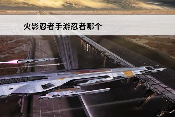 火影忍者手游忍者哪个