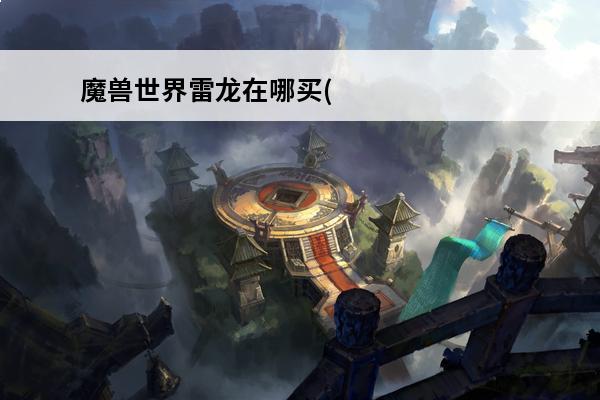 魔兽世界雷龙在哪买(魔兽世界联盟雷龙坐骑哪里买)