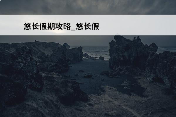悠长假期攻略_悠长假