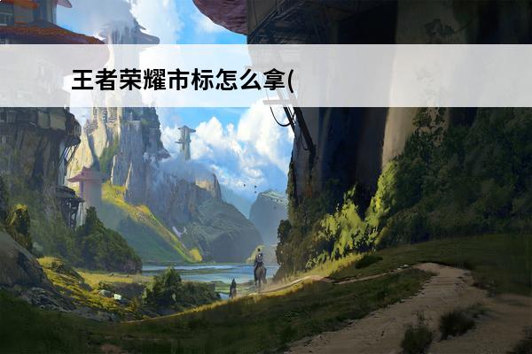 王者荣耀市标怎么拿(