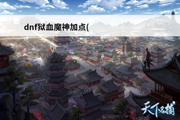 dnf狱血魔神加点(dnf狱血魔神时装属性)