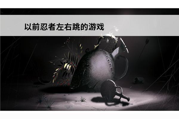 以前忍者左右跳的游戏 左右跳跃的忍者游戏