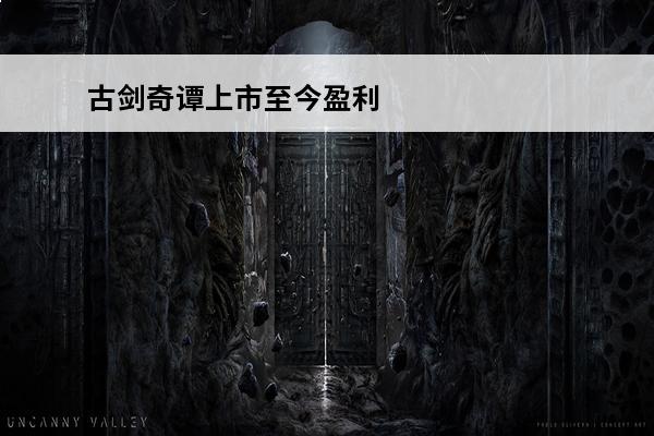 古剑奇谭上市至今盈利了吗？(古剑奇谭4立项了吗)