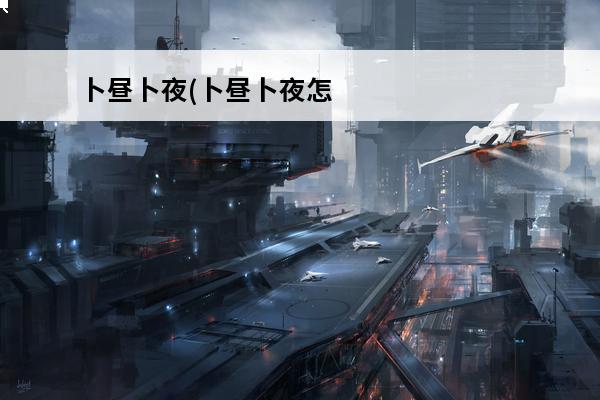 卜昼卜夜(卜昼卜夜怎么读音)