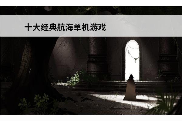 十大经典航海单机游戏汇总2023经典的单机航海游戏推荐(单机航海游戏什么最经典)