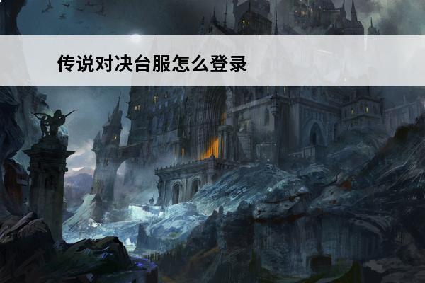 传说对决台服怎么登录传说对决台服登录攻略-传说对决(传说对决台服福利怎么样)