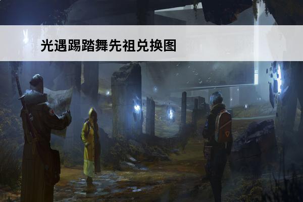 光遇踢踏舞先祖兑换图(光遇钢琴先祖在哪兑换图)