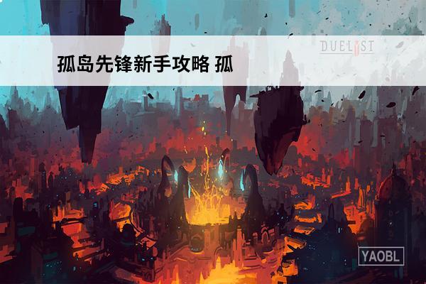 孤岛先锋新手攻略 孤岛先锋新手攻略介绍_孤岛先锋新手攻略是什么