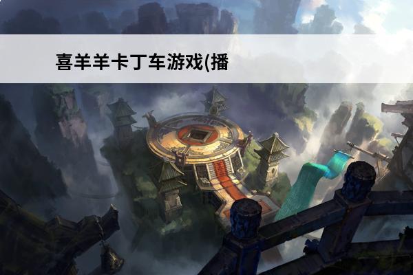 喜羊羊卡丁车游戏(播放喜羊羊游戏)
