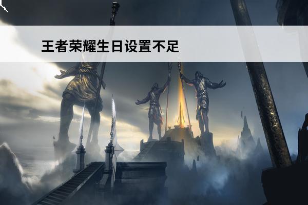 王者荣耀生日设置不足怎么办 王者荣耀生日在哪设置王者荣耀生日设置方法