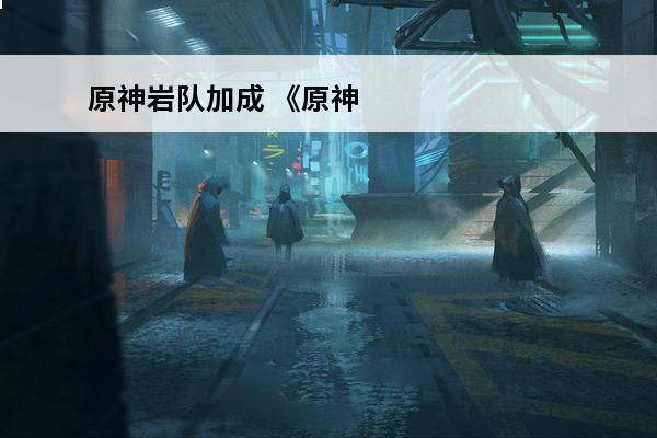 原神岩队加成 《原神》四岩队有什么加成？