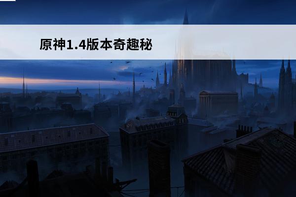 原神1.4版本奇趣秘园活动攻略(原神1.4后续活动)