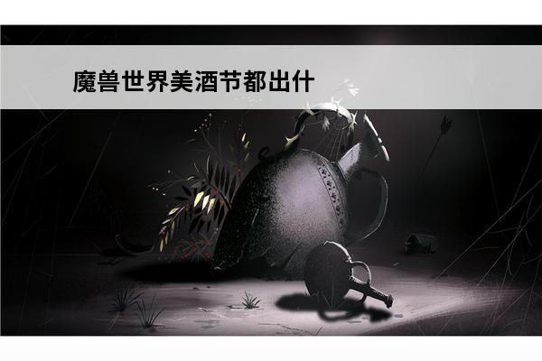 魔兽世界美酒节都出什