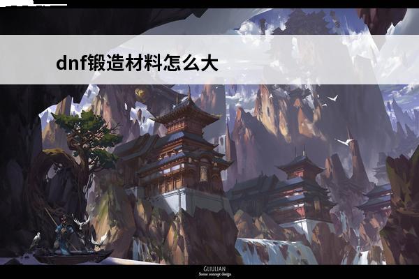 dnf锻造材料怎么大量获得2021 dnf锻造材料怎么大量获得100版本(dnf锻造材料怎么大量获得)