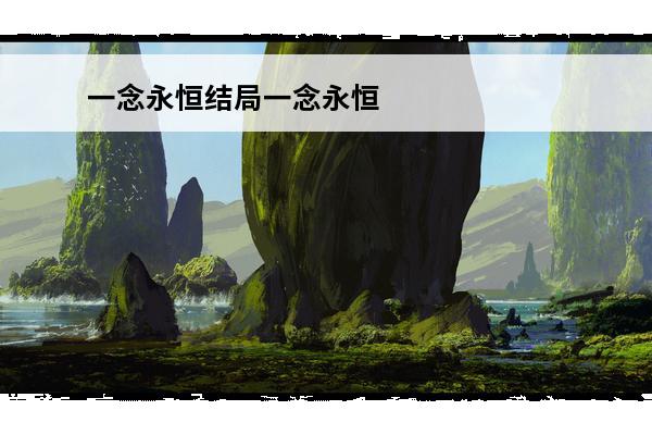 一念永恒结局一念永恒最后如何(一念永恒修行)