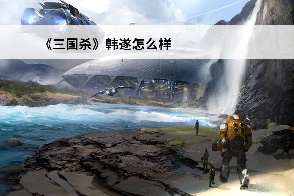 《三国杀》韩遂怎么样韩遂技能强度评测(三国杀神韩遂)
