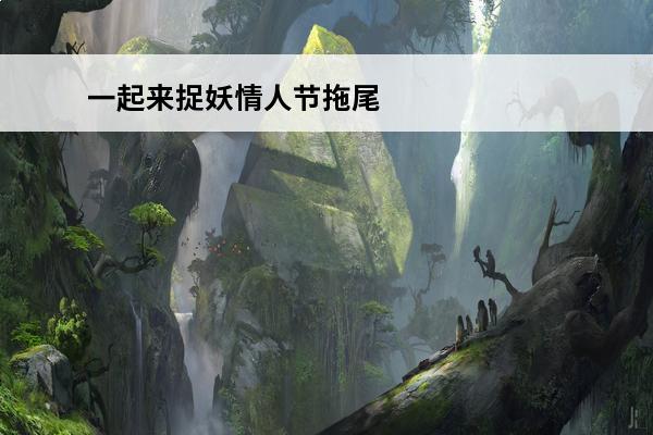 一起来捉妖情人节拖尾