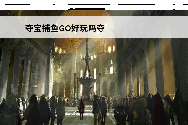 夺宝捕鱼GO好玩吗夺
