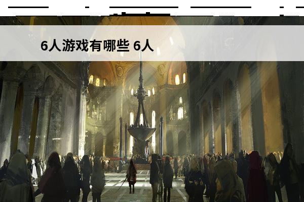 6人游戏有哪些 6人能玩的游戏有哪些
