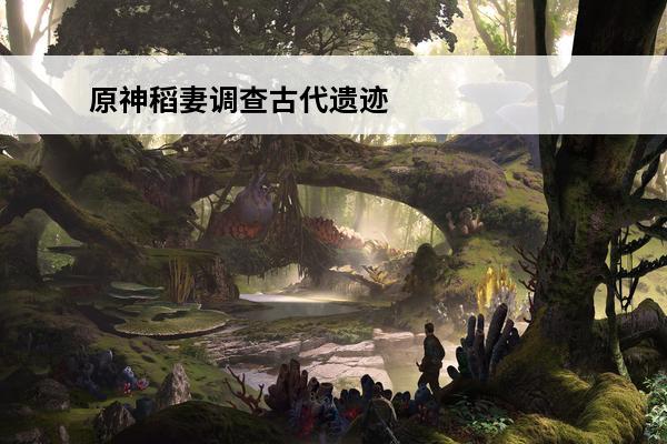 原神稻妻调查古代遗迹三个雷柱原神古代遗迹三个雷元素方碑解法(原神调查古代遗迹三个雷柱最新)