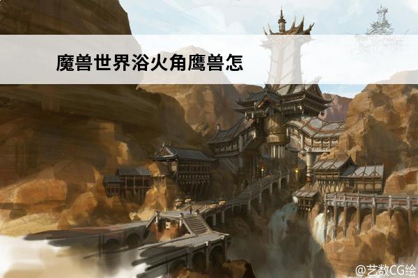 魔兽世界浴火角鹰兽怎么获取魔兽世界角鹰兽坐骑盘点(魔兽世界角鹰兽怎么驯服)