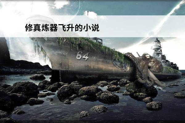 修真炼器飞升的小说 炼器炼丹类型的修真小说