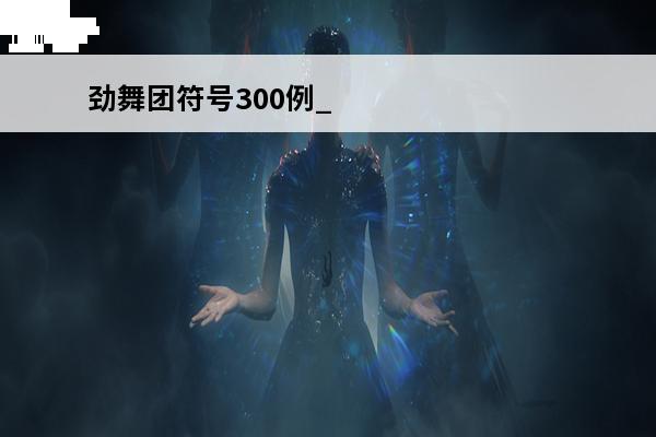 劲舞团符号300例_劲舞团手游特殊符号大全_手游劲舞团符号大全_劲舞团特殊符号代码(手游劲舞团攻略)