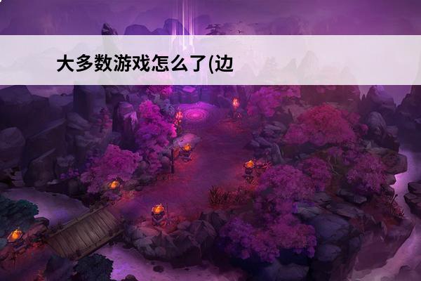 大多数游戏怎么了(边