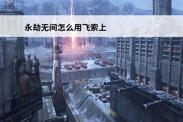 永劫无间怎么用飞索上树(永劫无间新手飞索怎么过)