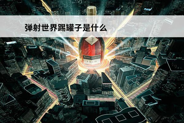 弹射世界踢罐子是什么