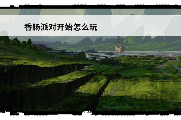 香肠派对开始怎么玩 