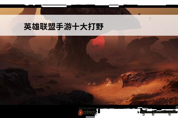 英雄联盟手游十大打野英雄 英雄联盟手游打野英雄英雄联盟手游打野英雄推荐