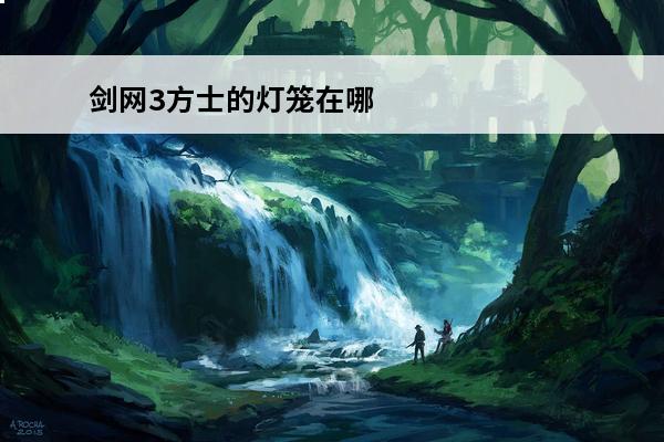剑网3方士的灯笼在哪里介绍_剑网3方士的灯笼在哪里是什么(剑网3方士)